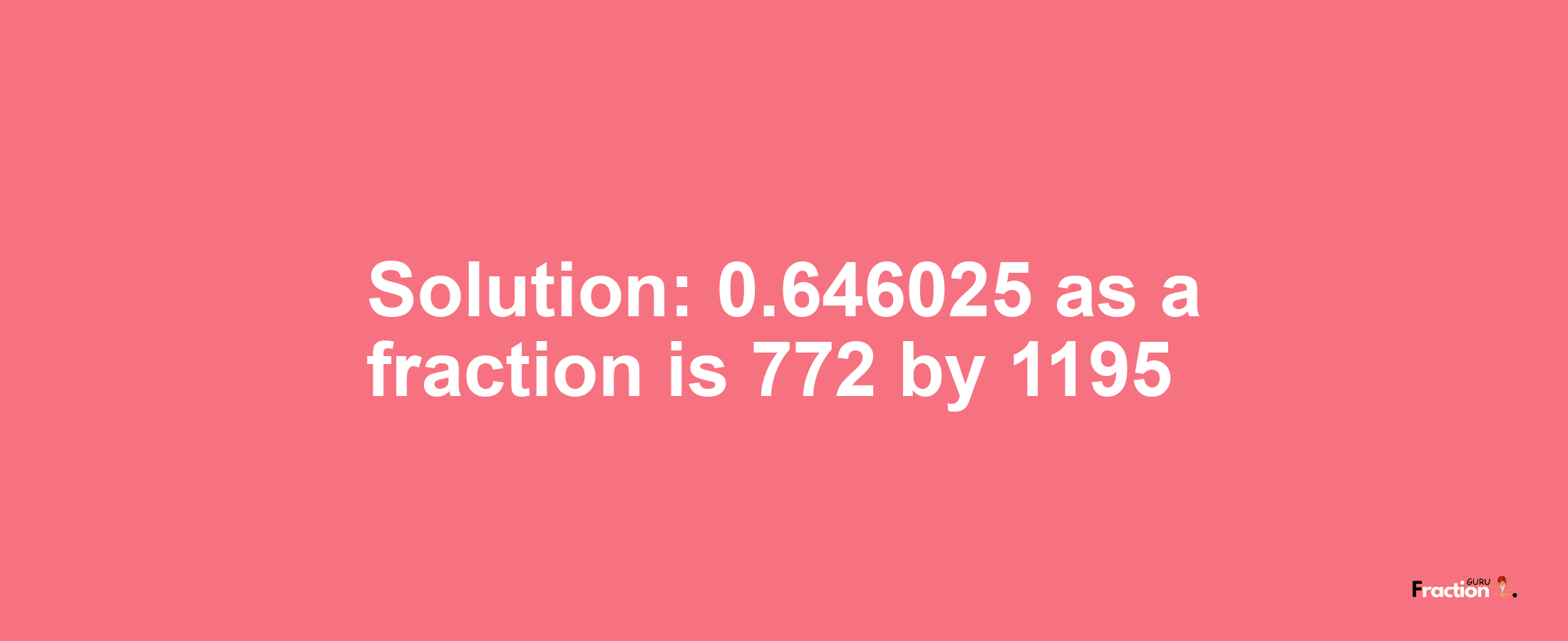 Solution:0.646025 as a fraction is 772/1195